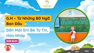 G.H – Từ Những Bỡ Ngỡ Ban Đầu Đến Một Em Bé Tự Tin, Hòa Nhập