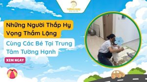 Những Người Thắp Hy Vọng Thầm Lặng - Cùng Các Bé Tại Trung Tâm Tường Hạnh