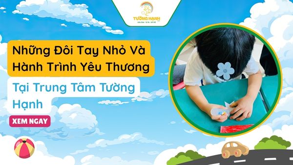 Những Đôi Tay Nhỏ Và Kết Nối Yêu Thương Tại Trung Tâm Tường Hạnh 