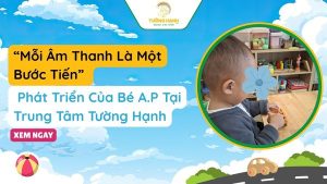 “Mỗi Âm Thanh Là Một Bước Tiến” Phát Triển Của Bé A.P Tại Tường Hạnh
