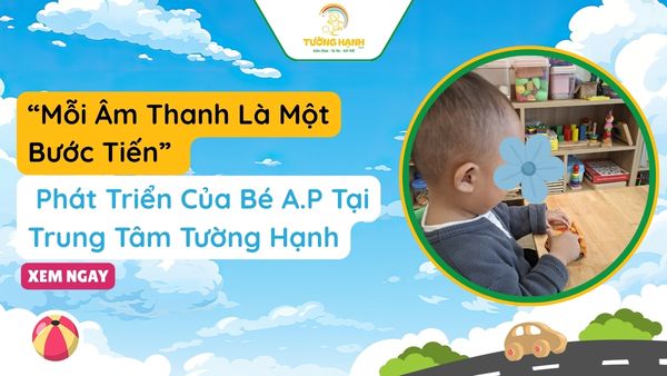 “Mỗi Âm Thanh Là Một Bước Tiến” Phát Triển Của Bé A.P Tại Tường Hạnh